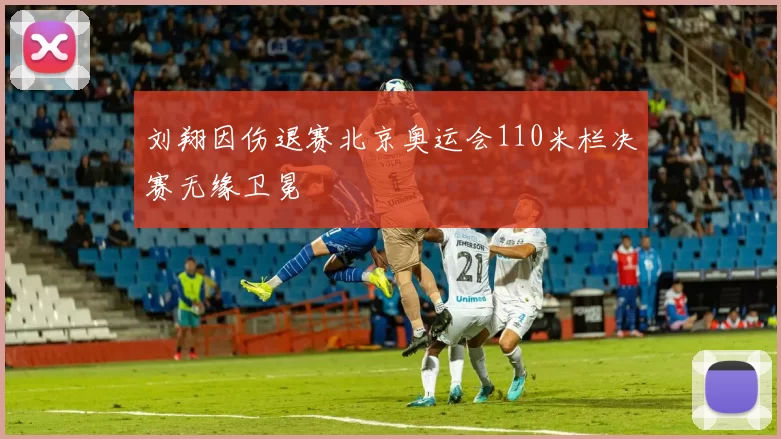 刘翔因伤退赛北京奥运会110米栏决赛无缘卫冕