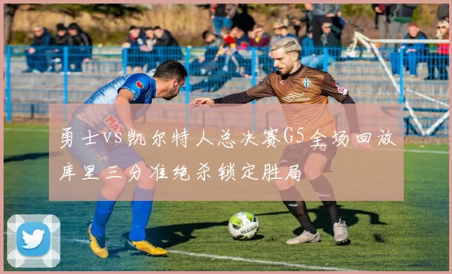 勇士vs凯尔特人总决赛G5全场回放库里三分准绝杀锁定胜局