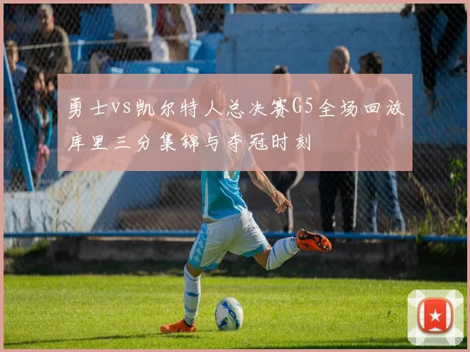 勇士vs凯尔特人总决赛G5全场回放库里三分集锦与夺冠时刻